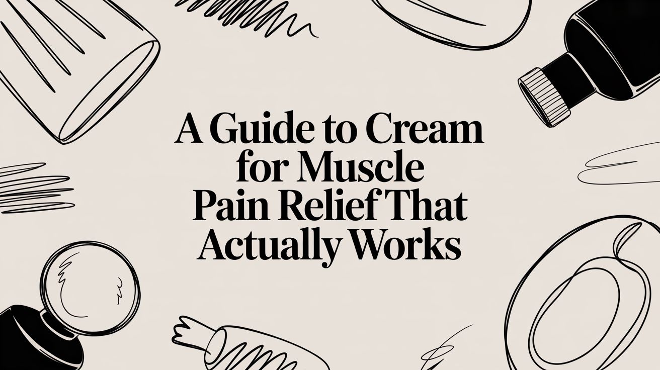 A Guide to Cream for Muscle Pain Relief That Actually Works