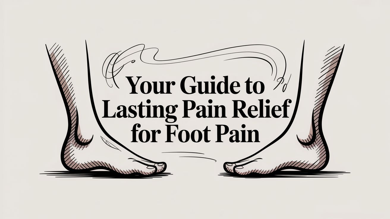 Your Guide to Lasting Pain Relief for Foot Pain